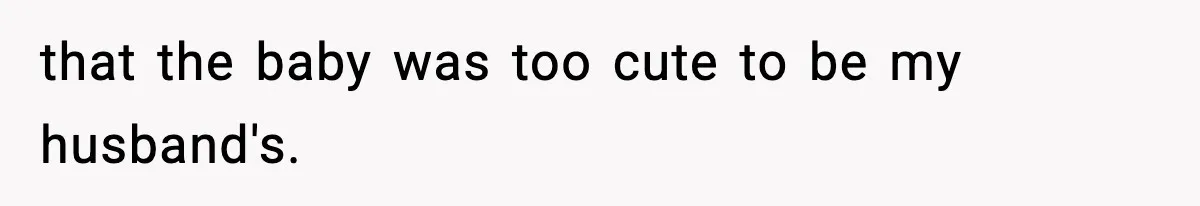 Woman Humiliates Husband's Coworker After He Calls Her Baby "Too Light" To Be His that the baby was too cute to be my husband's.