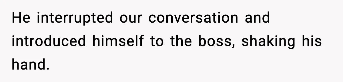 Woman Humiliates Husband's Coworker After He Calls Her Baby "Too Light" To Be His He interrupted our conversation and introduced himself to the boss, shaking his hand.