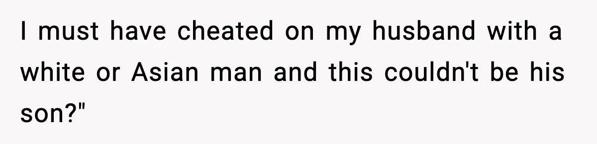 Woman Humiliates Husband's Coworker After He Calls Her Baby "Too Light" To Be His I must have cheated on my husband with a white or Asian man and this couldn't be his son?"