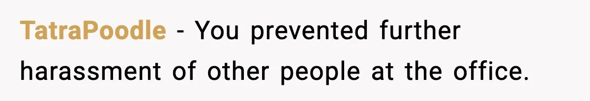 Woman Humiliates Husband's Coworker After He Calls Her Baby "Too Light" To Be His TatraPoodle − You prevented further harassment of other people at the office.