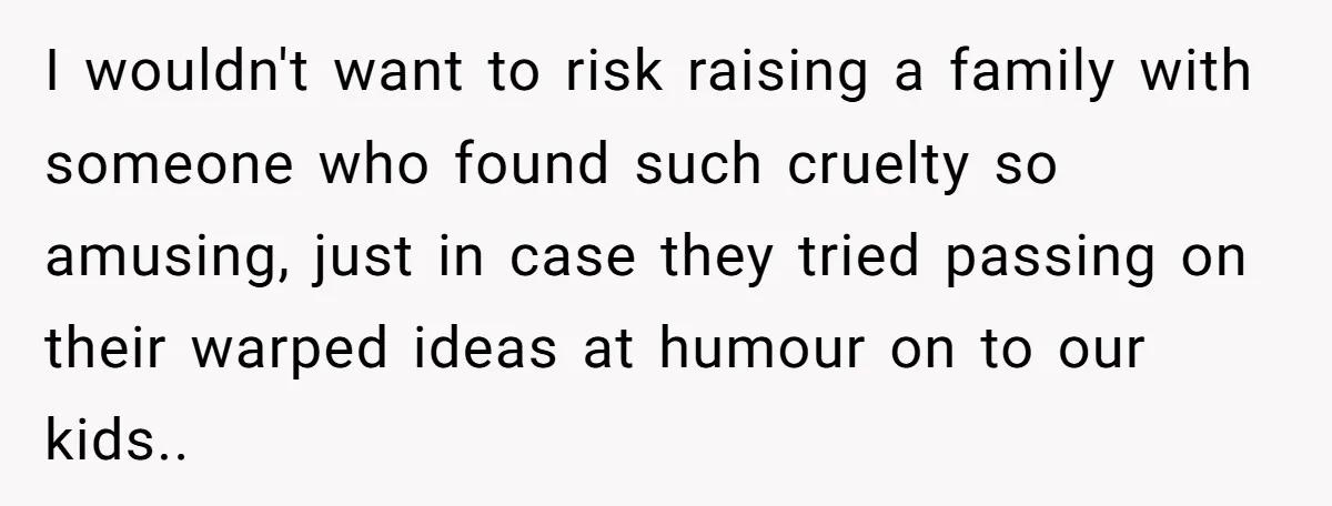 Man Dumps “Sweet” Girlfriend After She Brags About Humiliating a Special Needs Student I wouldn't want to risk raising a family with someone who found such cruelty so amusing, just in case they tried passing on their warped ideas at humour on to...