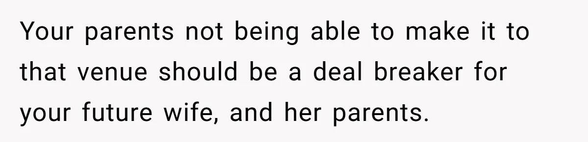 Man Forces His Fiancée To Choose Between Him And Her Parents Over Wedding Venue Dispute Your parents not being able to make it to that venue should be a deal breaker for your future wife, and her parents.