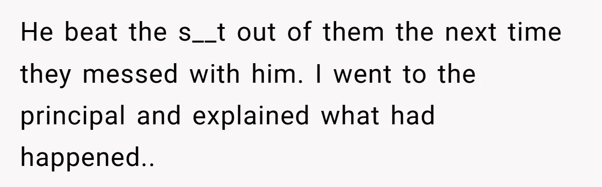 Man Dumps “Sweet” Girlfriend After She Brags About Humiliating a Special Needs Student He beat the s__t out of them the next time they messed with him. I went to the principal and explained what had happened..