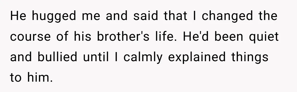 Man Dumps “Sweet” Girlfriend After She Brags About Humiliating a Special Needs Student He hugged me and said that I changed the course of his brother's life. He'd been quiet and bullied until I calmly explained things to him.