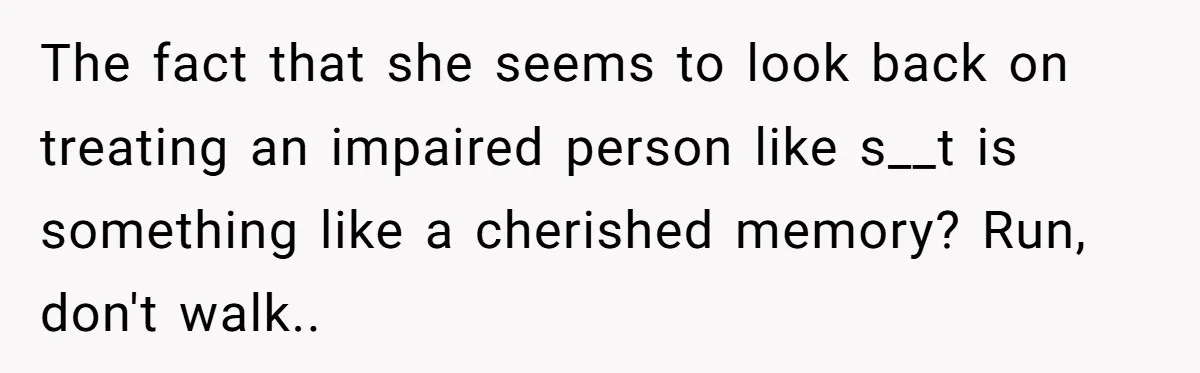 Man Dumps “Sweet” Girlfriend After She Brags About Humiliating a Special Needs Student The fact that she seems to look back on treating an impaired person like s__t is something like a cherished memory? Run, don't walk..
