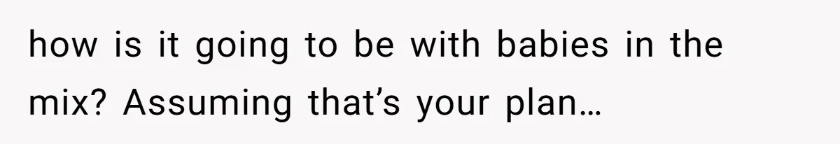 Man Forces His Fiancée To Choose Between Him And Her Parents Over Wedding Venue Dispute how is it going to be with babies in the mix? Assuming that’s your plan…