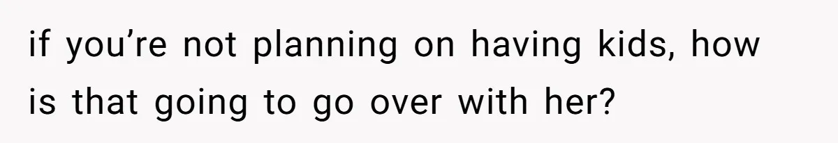 Man Forces His Fiancée To Choose Between Him And Her Parents Over Wedding Venue Dispute if you’re not planning on having kids, how is that going to go over with her?