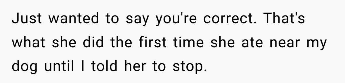 Man Dumps “Sweet” Girlfriend After She Brags About Humiliating a Special Needs Student Just wanted to say you're correct. That's what she did the first time she ate near my dog until I told her to stop.