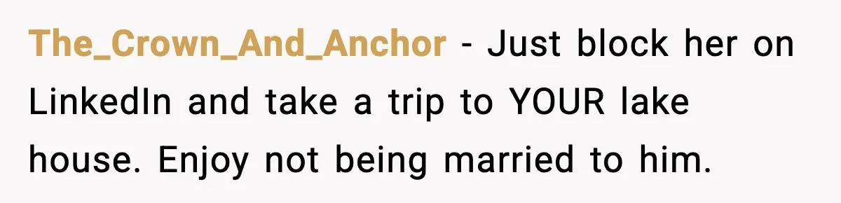 Affair Partner Says Baby Deserves That Money, Ex-Wife Says Absolutely Not The_Crown_And_Anchor - Just block her on LinkedIn and take a trip to YOUR lake house. Enjoy not being married to him.