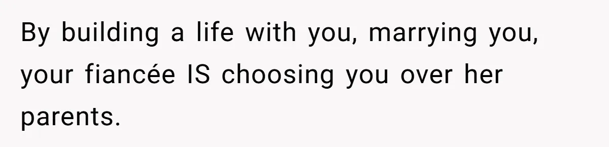 Man Forces His Fiancée To Choose Between Him And Her Parents Over Wedding Venue Dispute By building a life with you, marrying you, your fiancée IS choosing you over her parents.