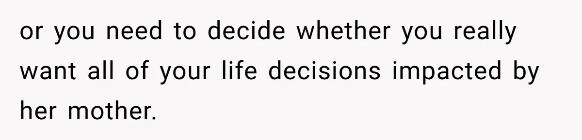 Man Forces His Fiancée To Choose Between Him And Her Parents Over Wedding Venue Dispute or you need to decide whether you really want all of your life decisions impacted by her mother.