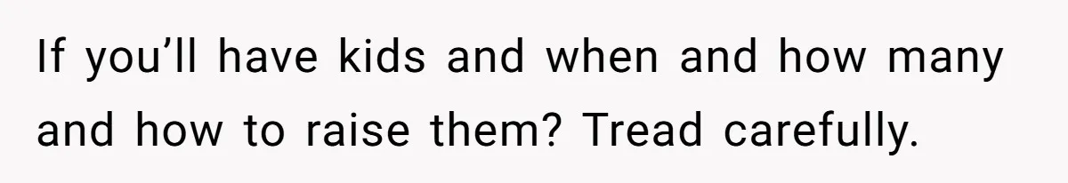 Man Forces His Fiancée To Choose Between Him And Her Parents Over Wedding Venue Dispute If you’ll have kids and when and how many and how to raise them? Tread carefully.