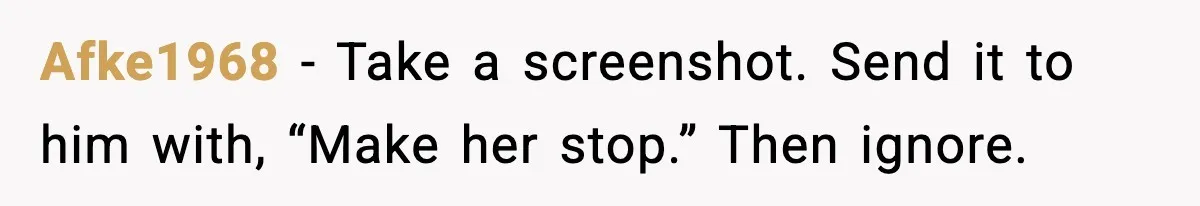 Affair Partner Says Baby Deserves That Money, Ex-Wife Says Absolutely Not Afke1968 - Take a screenshot. Send it to him with, “Make her stop.” Then ignore.