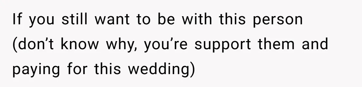 Man Forces His Fiancée To Choose Between Him And Her Parents Over Wedding Venue Dispute If you still want to be with this person (don’t know why, you’re support them and paying for this wedding)