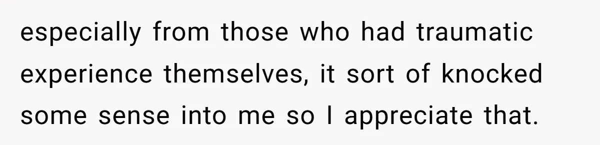 Man Dumps “Sweet” Girlfriend After She Brags About Humiliating a Special Needs Student especially from those who had traumatic experience themselves, it sort of knocked some sense into me so I appreciate that.