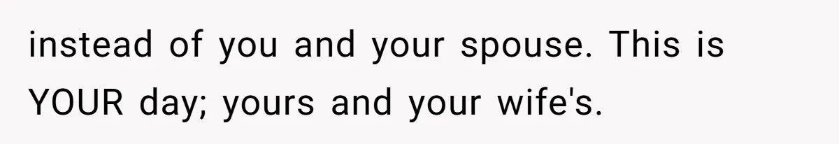 Man Forces His Fiancée To Choose Between Him And Her Parents Over Wedding Venue Dispute instead of you and your spouse. This is YOUR day; yours and your wife's.