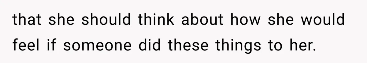 Man Dumps “Sweet” Girlfriend After She Brags About Humiliating a Special Needs Student that she should think about how she would feel if someone did these things to her.
