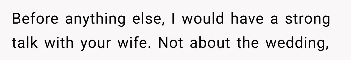 Man Forces His Fiancée To Choose Between Him And Her Parents Over Wedding Venue Dispute Before anything else, I would have a strong talk with your wife. Not about the wedding,