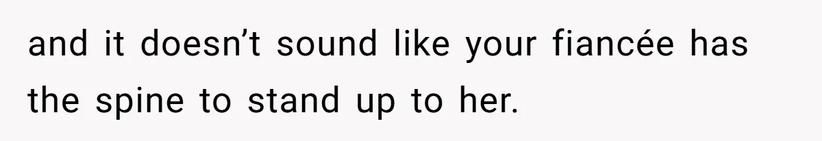 Man Forces His Fiancée To Choose Between Him And Her Parents Over Wedding Venue Dispute and it doesn’t sound like your fiancée has the spine to stand up to her.