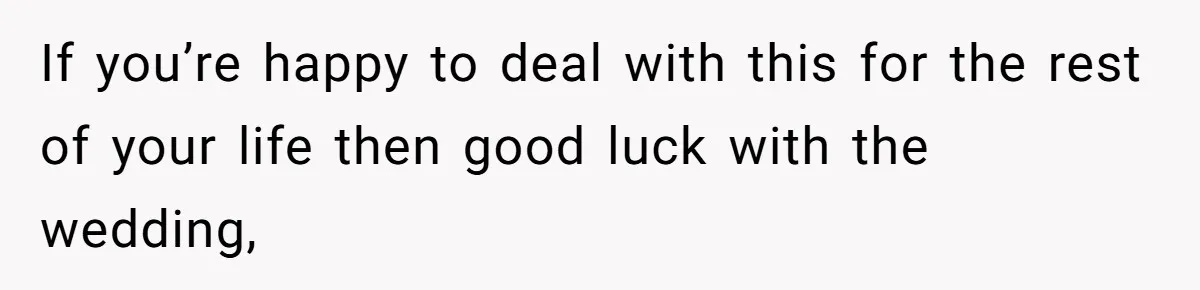 Man Forces His Fiancée To Choose Between Him And Her Parents Over Wedding Venue Dispute If you’re happy to deal with this for the rest of your life then good luck with the wedding,