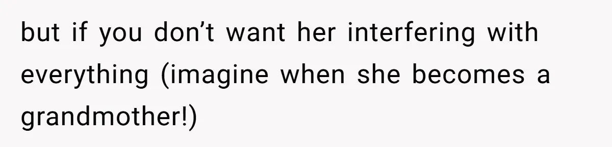 Man Forces His Fiancée To Choose Between Him And Her Parents Over Wedding Venue Dispute but if you don’t want her interfering with everything (imagine when she becomes a grandmother!)