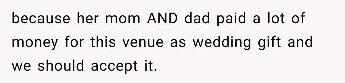 Man Forces His Fiancée To Choose Between Him And Her Parents Over Wedding Venue Dispute because her mom AND dad paid a lot of money for this venue as wedding gift and we should accept it.