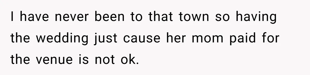 Man Forces His Fiancée To Choose Between Him And Her Parents Over Wedding Venue Dispute I have never been to that town so having the wedding just cause her mom paid for the venue is not ok.