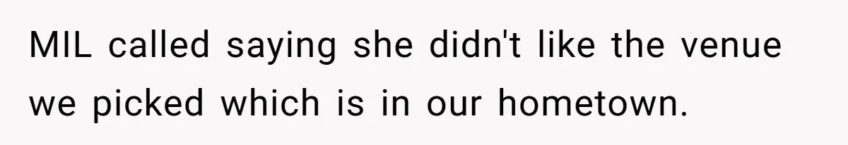 Man Forces His Fiancée To Choose Between Him And Her Parents Over Wedding Venue Dispute MIL called saying she didn't like the venue we picked which is in our hometown.