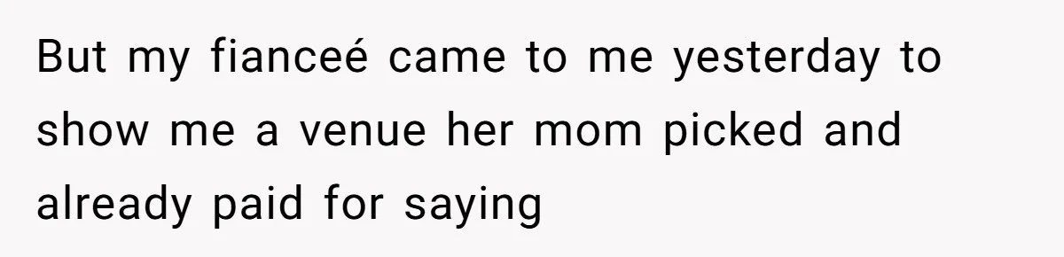Man Forces His Fiancée To Choose Between Him And Her Parents Over Wedding Venue Dispute But my fianceé came to me yesterday to show me a venue her mom picked and already paid for saying