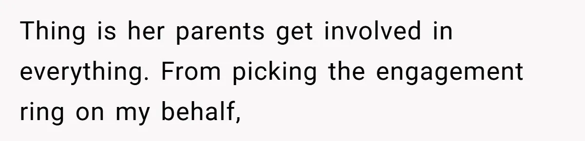 Man Forces His Fiancée To Choose Between Him And Her Parents Over Wedding Venue Dispute Thing is her parents get involved in everything. From picking the engagement ring on my behalf,
