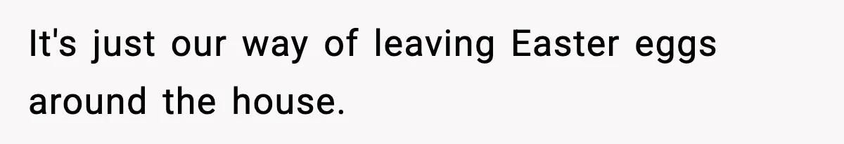 Parent Lets Kids Loot Brother’s House After He Refuses To Return Missing Legos, Is She Wrong? It's just our way of leaving Easter eggs around the house.