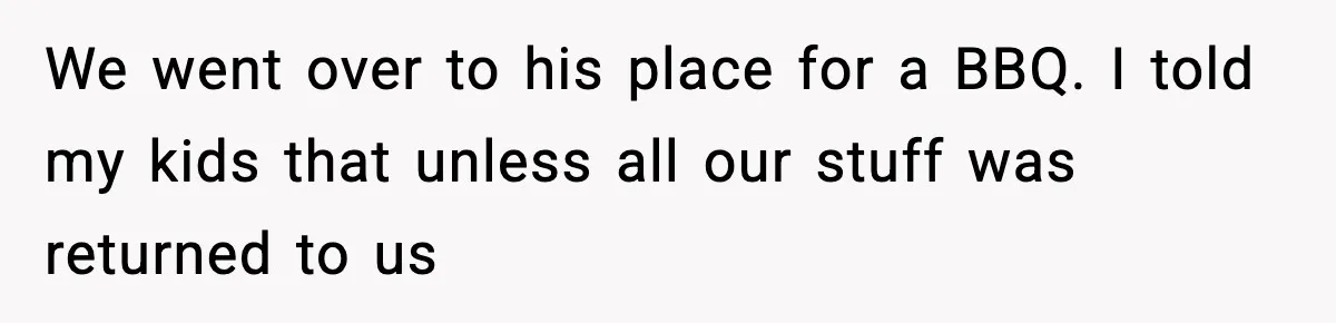 Parent Lets Kids Loot Brother’s House After He Refuses To Return Missing Legos, Is She Wrong? We went over to his place for a BBQ. I told my kids that unless all our stuff was returned to us