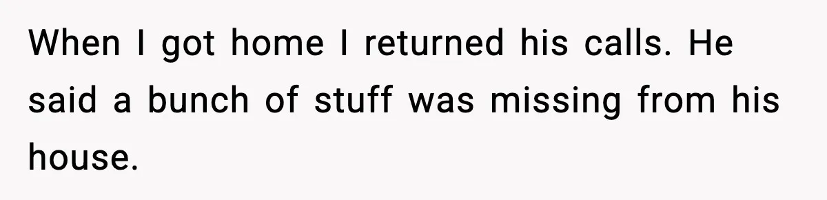 Parent Lets Kids Loot Brother’s House After He Refuses To Return Missing Legos, Is She Wrong? When I got home I returned his calls. He said a bunch of stuff was missing from his house.