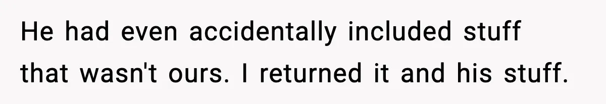Parent Lets Kids Loot Brother’s House After He Refuses To Return Missing Legos, Is She Wrong? He had even accidentally included stuff that wasn't ours. I returned it and his stuff.