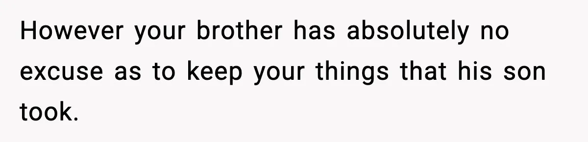 Parent Lets Kids Loot Brother’s House After He Refuses To Return Missing Legos, Is She Wrong? However your brother has absolutely no excuse as to keep your things that his son took.