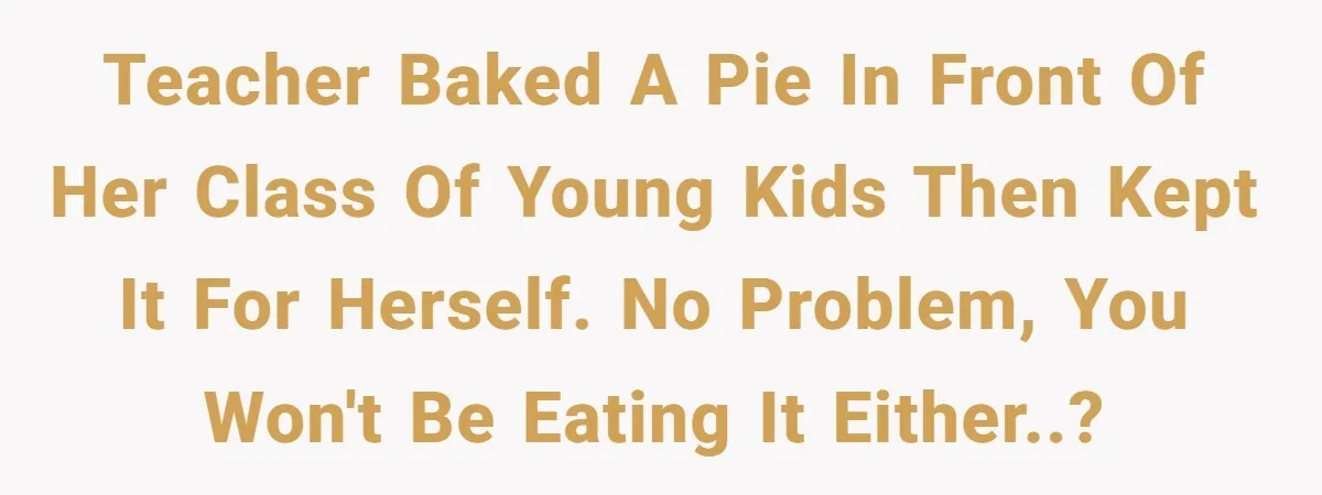Teacher Steals Kids’ Blackberries, Cooks Pie In Class, And Then Eats It Herself—Here’s What Happened Teacher baked a pie in front of her class of young kids then kept it for herself. No problem, you won't be eating it either..?