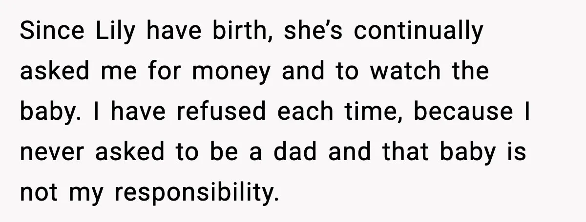 Teen Dad Refuses To “Be A Father” And Plans To Leave Town For College Since Lily have birth, she’s continually asked me for money and to watch the baby. I have refused each time, because I never asked to be a dad and that...