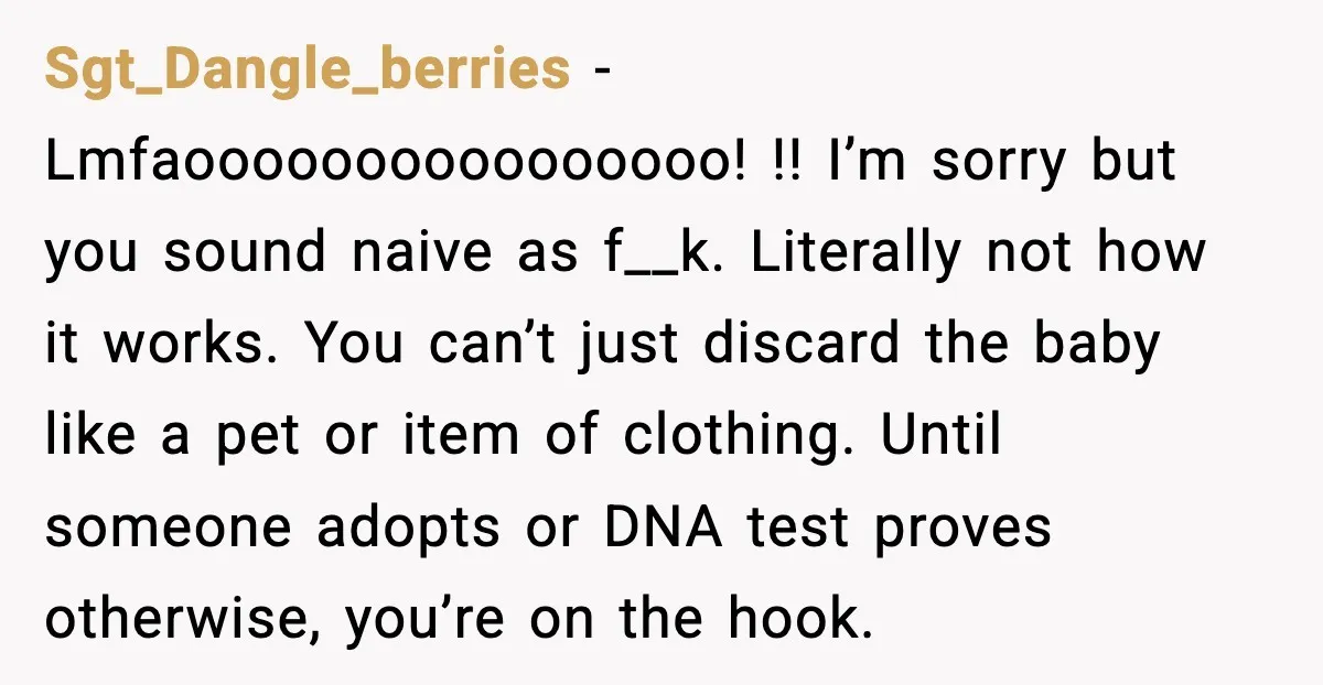 Teen Dad Refuses To “Be A Father” And Plans To Leave Town For College Sgt_Dangle_berries - Lmfaoooooooooooooooo! !! I’m sorry but you sound naive as f__k. Literally not how it works. You can’t just discard the baby like a pet or item of clothing....