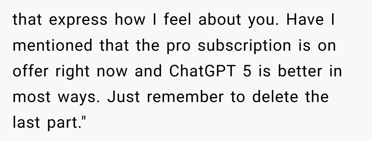 “Did You Use AI?”: Bride Walks Out Mid-Ceremony Over Robotic Vows that express how I feel about you. Have I mentioned that the pro subscription is on offer right now and ChatGPT 5 is better in most ways. Just remember to...