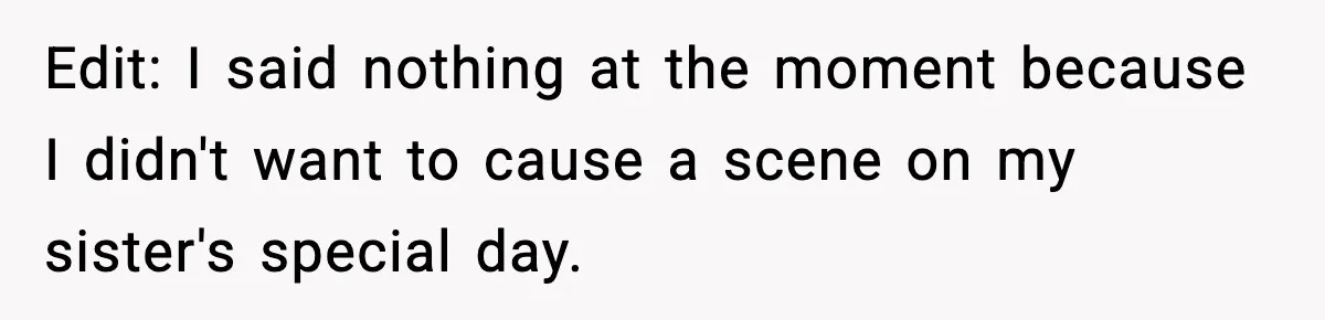 She Left Her Sister’s Wedding After the Maid of Honor Publicly Humiliated Her Edit: I said nothing at the moment because I didn't want to cause a scene on my sister's special day.