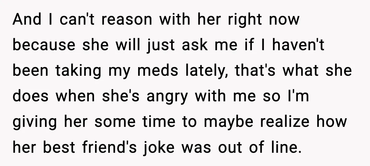 She Left Her Sister’s Wedding After the Maid of Honor Publicly Humiliated Her And I can't reason with her right now because she will just ask me if I haven't been taking my meds lately, that's what she does when she's angry with...