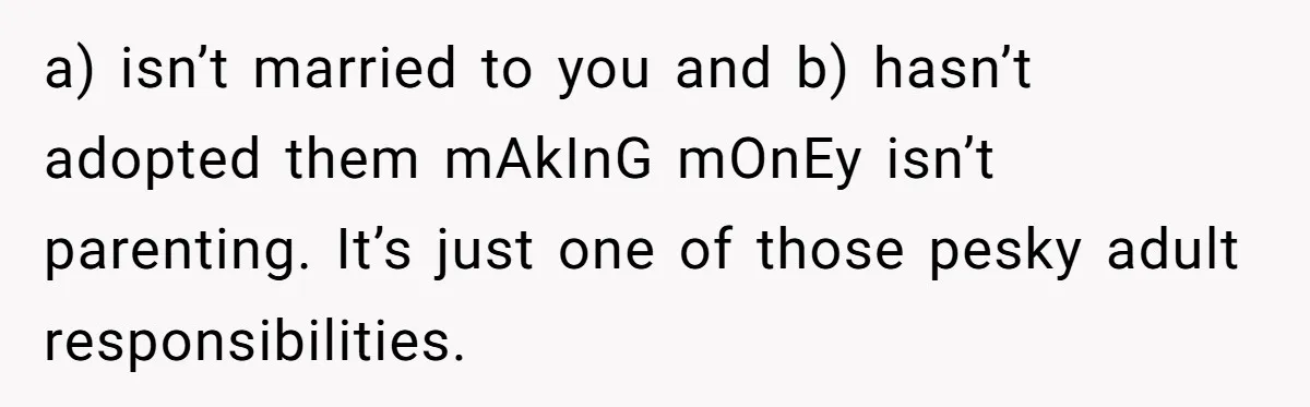 Dad Calls Girlfriend “Selfish” After She Refuses To Skip Her Job Interview To Save His Kids a) isn’t married to you and b) hasn’t adopted them mAkInG mOnEy isn’t parenting. It’s just one of those pesky adult responsibilities.