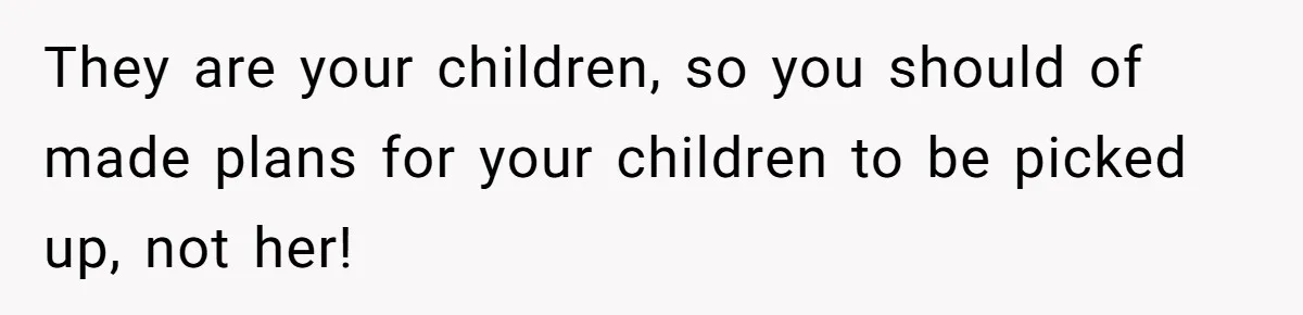 Dad Calls Girlfriend “Selfish” After She Refuses To Skip Her Job Interview To Save His Kids They are your children, so you should of made plans for your children to be picked up, not her!