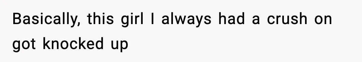 Teen Girl Wants Ex-Boyfriend To Help Raise Her Baby, But He’s Not The Father Basically, this girl I always had a crush on got knocked up