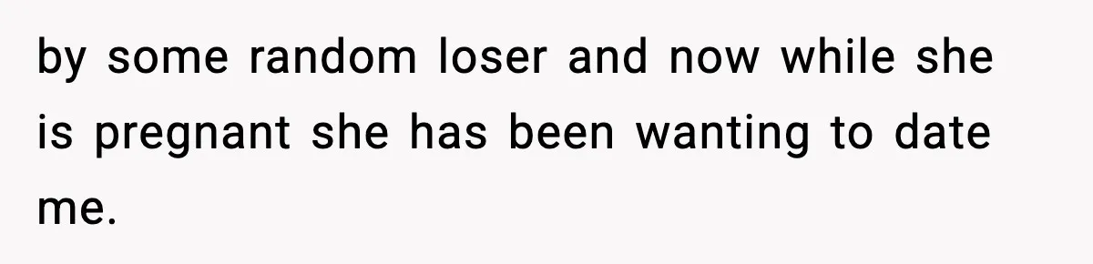 Teen Girl Wants Ex-Boyfriend To Help Raise Her Baby, But He’s Not The Father by some random loser and now while she is pregnant she has been wanting to date me.