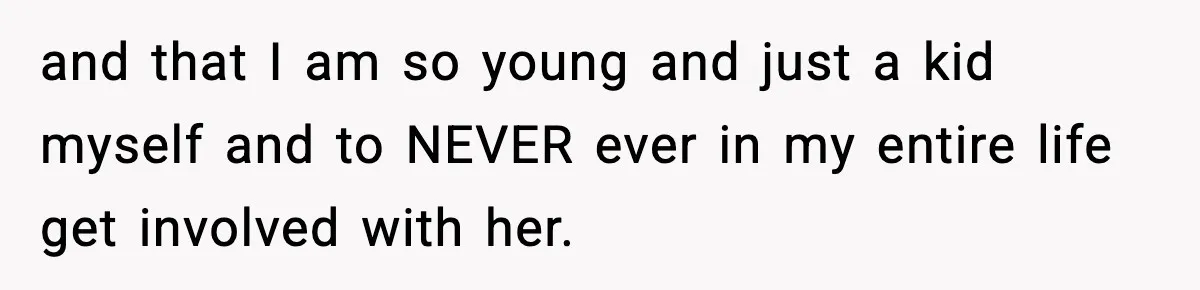 Teen Girl Wants Ex-Boyfriend To Help Raise Her Baby, But He’s Not The Father and that I am so young and just a kid myself and to NEVER ever in my entire life get involved with her.