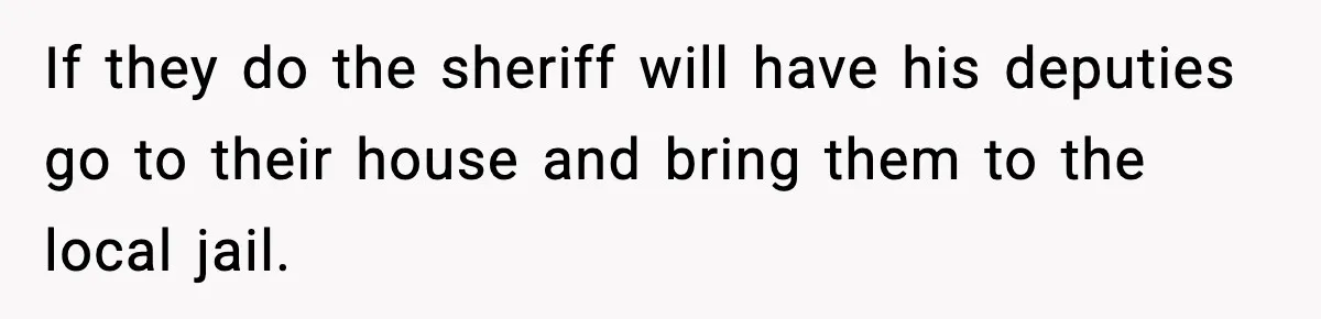 Teen Girl Wants Ex-Boyfriend To Help Raise Her Baby, But He’s Not The Father If they do the sheriff will have his deputies go to their house and bring them to the local jail.
