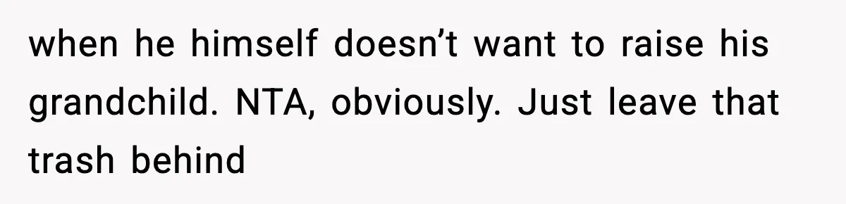 Teen Girl Wants Ex-Boyfriend To Help Raise Her Baby, But He’s Not The Father when he himself doesn’t want to raise his grandchild. NTA, obviously. Just leave that trash behind