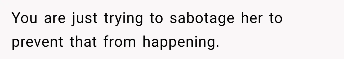 Dad Calls Girlfriend “Selfish” After She Refuses To Skip Her Job Interview To Save His Kids You are just trying to sabotage her to prevent that from happening.
