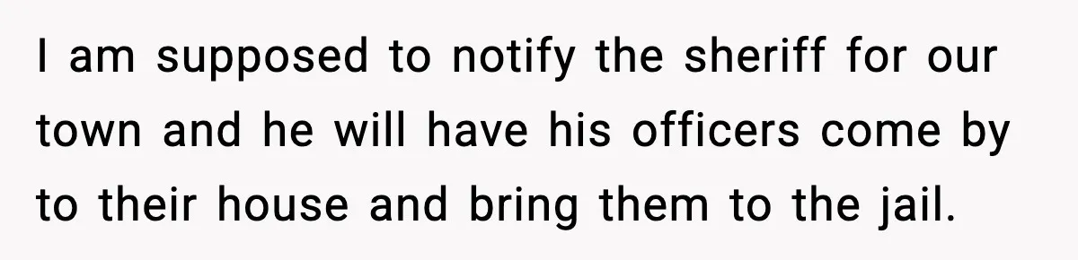 Teen Girl Wants Ex-Boyfriend To Help Raise Her Baby, But He’s Not The Father I am supposed to notify the sheriff for our town and he will have his officers come by to their house and bring them to the jail.